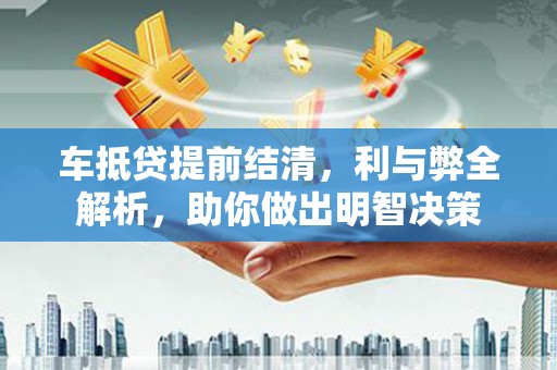 广昌车抵贷提前结清，利与弊全解析，助你做出明智决策