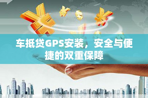 壤塘车抵贷GPS安装，安全与便捷的双重保障