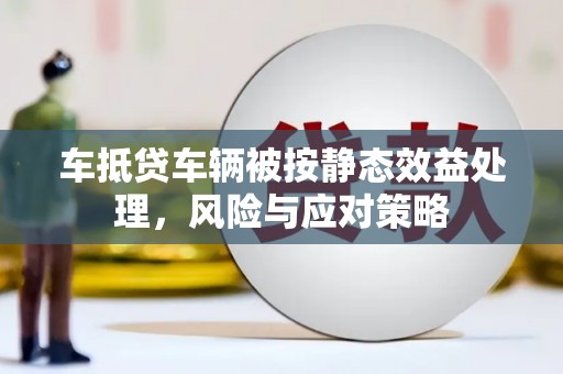 丰满车抵贷车辆被按静态效益处理，风险与应对策略