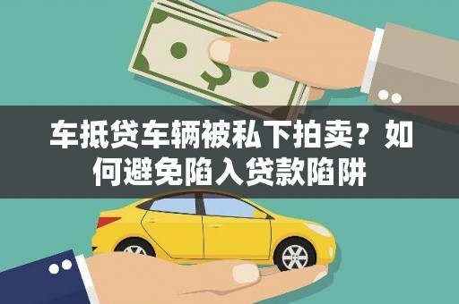 丰满车抵贷车辆被私下拍卖？如何避免陷入贷款陷阱