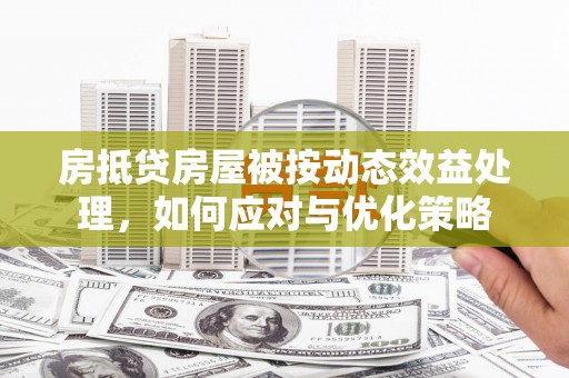 丰满房抵贷房屋被按动态效益处理，如何应对与优化策略