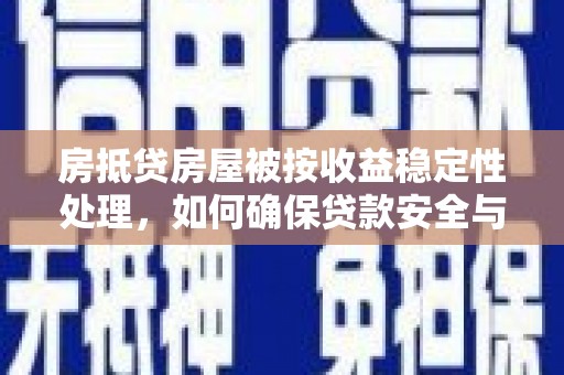 任丘房抵贷房屋被按收益稳定性处理，如何确保贷款安全与收益双赢？