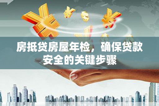 任丘房抵贷房屋年检，确保贷款安全的关键步骤