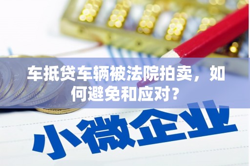 广昌车抵贷车辆被法院拍卖，如何避免和应对？