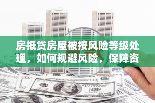 靖宇房抵贷房屋被按风险等级处理，如何规避风险，保障资产安全？