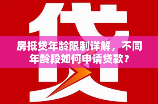 宁都房抵贷年龄限制详解，不同年龄段如何申请贷款？