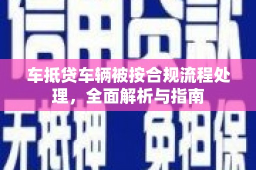 靖宇车抵贷车辆被按合规流程处理，全面解析与指南