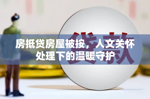 安图房抵贷房屋被按，人文关怀处理下的温暖守护