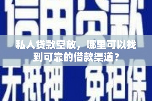 静安私人贷款空放，哪里可以找到可靠的借款渠道？