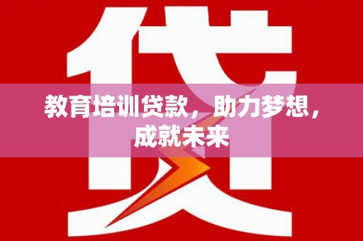 兰西教育培训贷款，助力梦想，成就未来