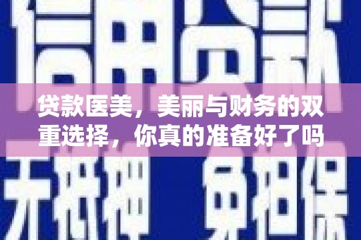 兰西贷款医美，美丽与财务的双重选择，你真的准备好了吗？