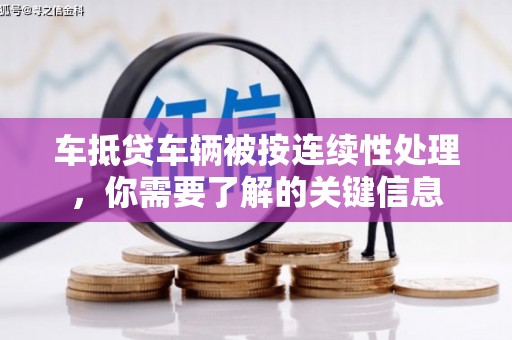 修文车抵贷车辆被按连续性处理，你需要了解的关键信息