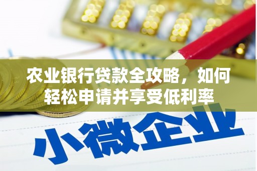 港北农业银行贷款全攻略，如何轻松申请并享受低利率