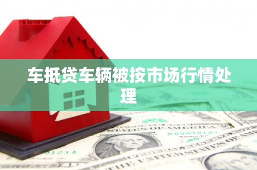 修文车抵贷车辆被按市场行情处理