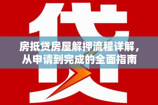 饶阳房抵贷房屋解押流程详解，从申请到完成的全面指南