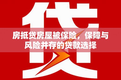 港北房抵贷房屋被保险，保障与风险并存的贷款选择