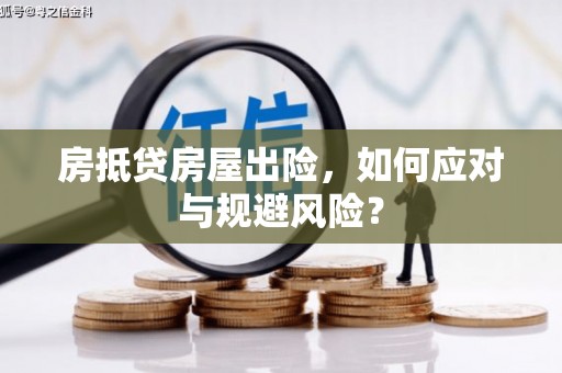 饶阳房抵贷房屋出险，如何应对与规避风险？