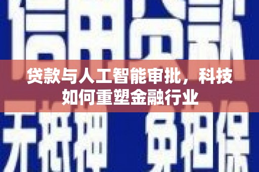化隆贷款与人工智能审批，科技如何重塑金融行业