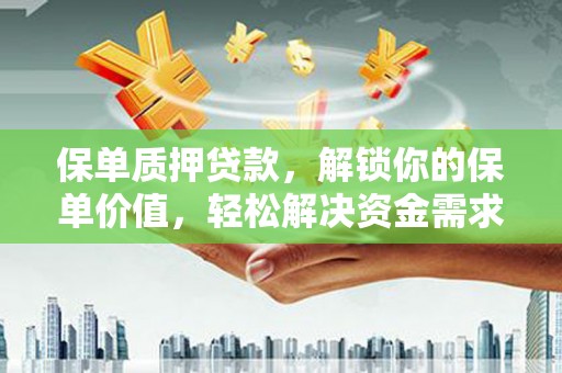 化隆保单质押贷款，解锁你的保单价值，轻松解决资金需求