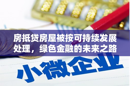港北房抵贷房屋被按可持续发展处理，绿色金融的未来之路