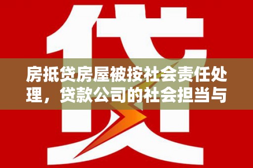 潮阳房抵贷房屋被按社会责任处理，贷款公司的社会担当与风险管理