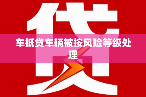 化隆车抵贷车辆被按风险等级处理