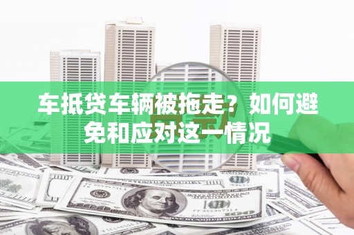 潮阳车抵贷车辆被拖走？如何避免和应对这一情况
