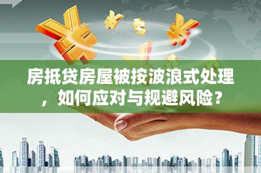 枋寮房抵贷房屋被按波浪式处理，如何应对与规避风险？