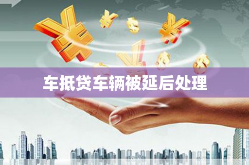 宁都车抵贷车辆被延后处理