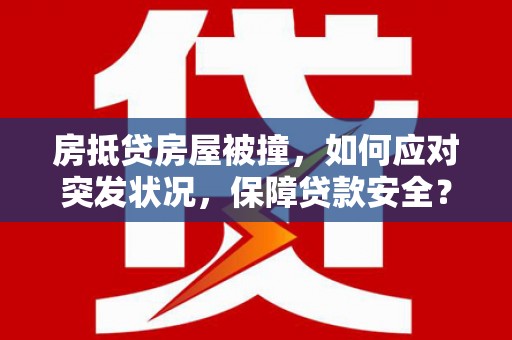 越西房抵贷房屋被撞，如何应对突发状况，保障贷款安全？