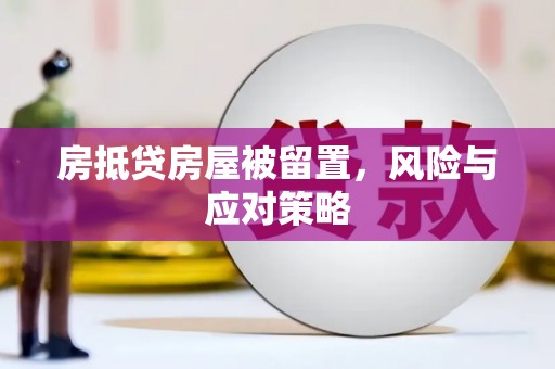 兰西房抵贷房屋被留置，风险与应对策略