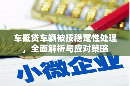 朱家尖车抵贷车辆被按稳定性处理，全面解析与应对策略