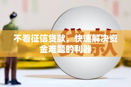 台前不看征信贷款，快速解决资金难题的利器