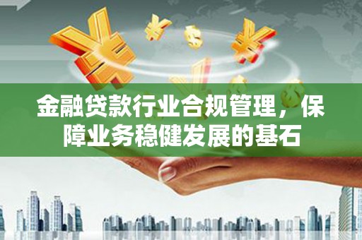 安丘金融贷款行业合规管理，保障业务稳健发展的基石