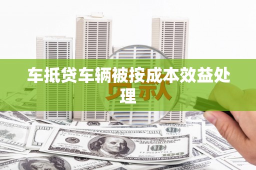安丘车抵贷车辆被按成本效益处理