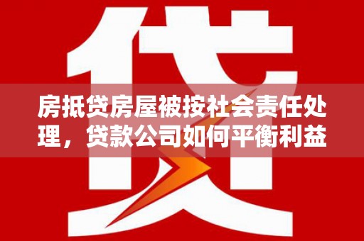 庄浪房抵贷房屋被按社会责任处理，贷款公司如何平衡利益与责任？
