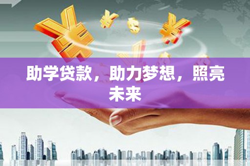 台前助学贷款，助力梦想，照亮未来