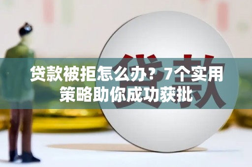 六合贷款被拒怎么办？7个实用策略助你成功获批