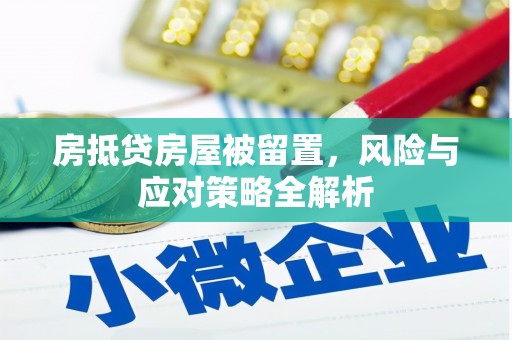 六合房抵贷房屋被留置，风险与应对策略全解析