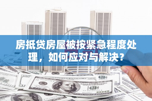 庄浪房抵贷房屋被按紧急程度处理，如何应对与解决？