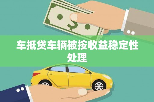通城车抵贷车辆被按收益稳定性处理