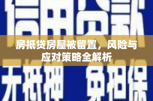 于洪房抵贷房屋被留置，风险与应对策略全解析