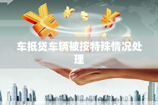 徐水车抵贷车辆被按特殊情况处理