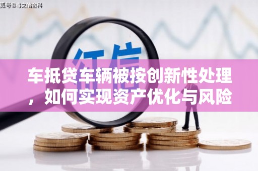 深坑车抵贷车辆被按创新性处理，如何实现资产优化与风险控制？