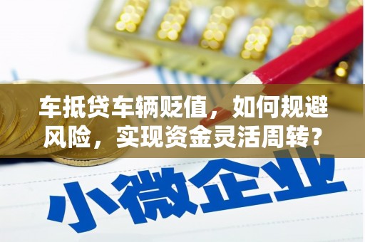 琼结车抵贷车辆贬值，如何规避风险，实现资金灵活周转？