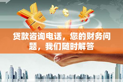 琼结贷款咨询电话，您的财务问题，我们随时解答