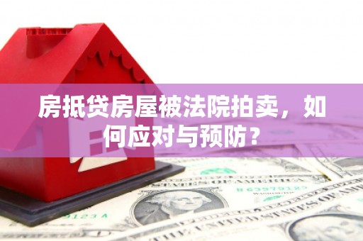 琼结房抵贷房屋被法院拍卖，如何应对与预防？