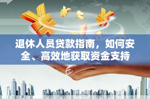 潜江退休人员贷款指南，如何安全、高效地获取资金支持