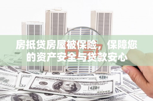和平房抵贷房屋被保险，保障您的资产安全与贷款安心
