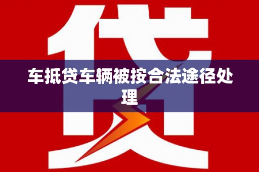 堆龙德庆车抵贷车辆被按合法途径处理